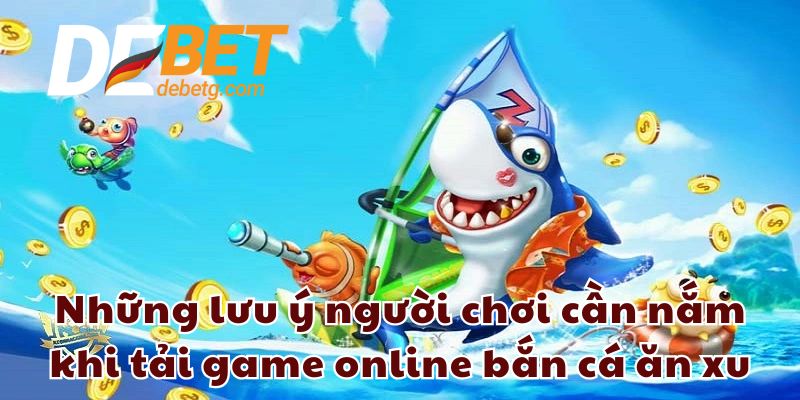 Những lưu ý người chơi cần nắm khi tải game online bắn cá ăn xu