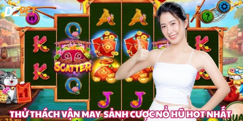 Thử thách vận may với những sảnh cược nổ hũ hot nhất Debet